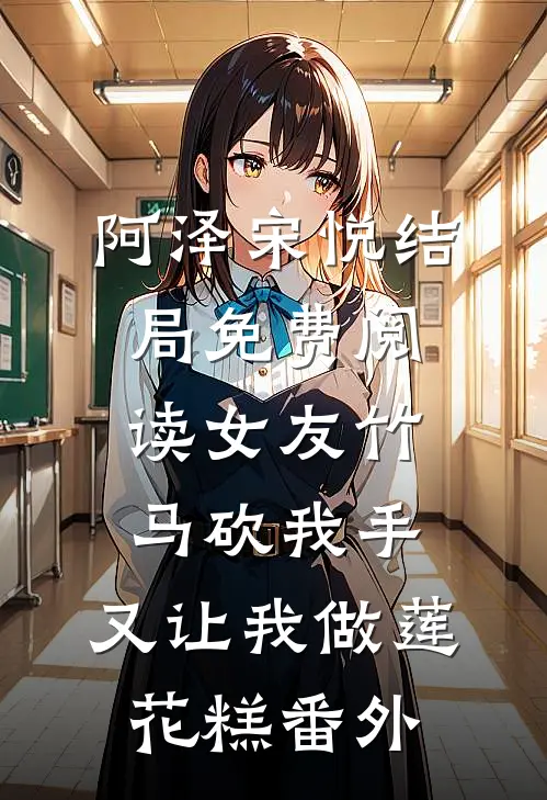 阿泽宋悦结局免费阅读女友竹马砍我手，又让我做莲花糕番外