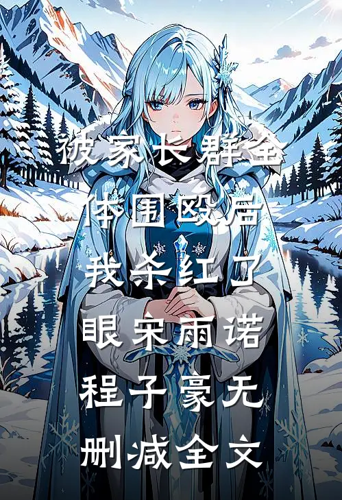 被家长群全体围殴后，我杀红了眼宋雨诺程子豪无删减全文