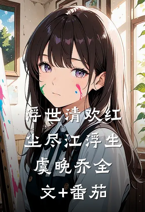 浮世清欢红尘尽江浮生虞晚乔全文+番茄