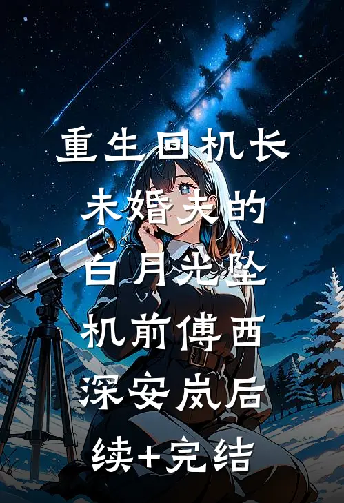 重生回机长未婚夫的白月光坠机前傅西深安岚后续+完结