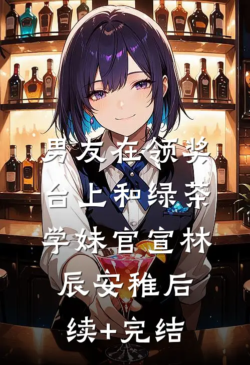 男友在领奖台上和绿茶学妹官宣林辰安稚后续+完结