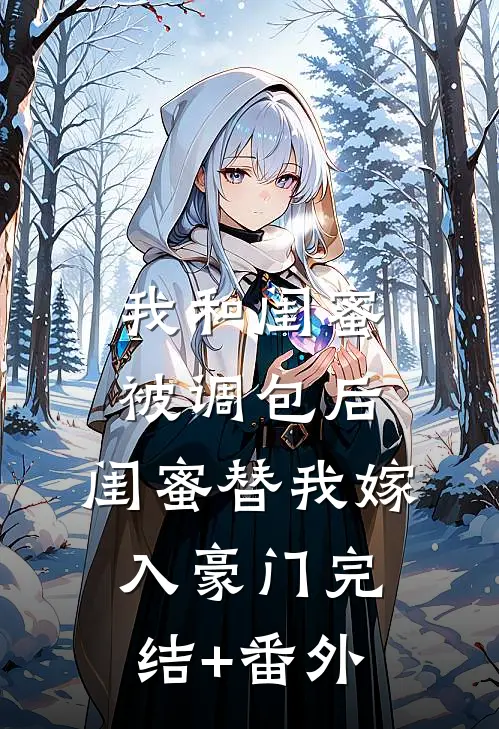 我和闺蜜被调包后，闺蜜替我嫁入豪门完结+番外