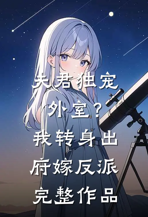 夫君独宠外室？我转身出府嫁反派完整作品