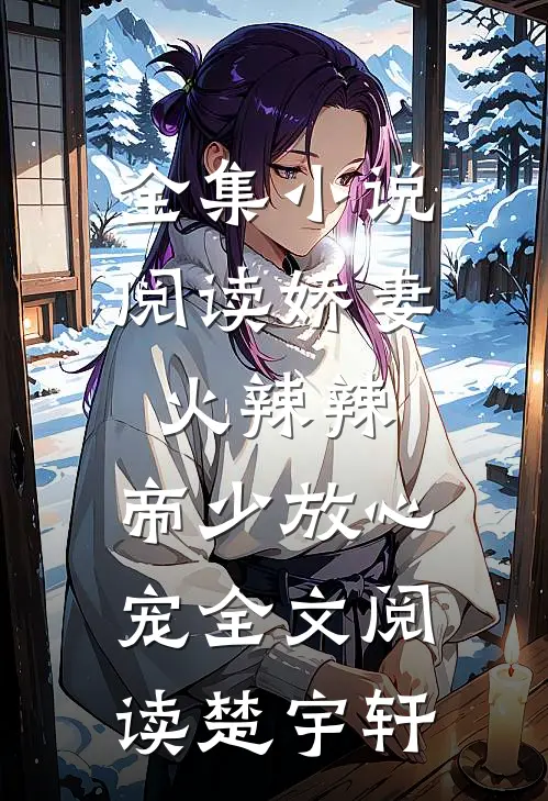 全集小说阅读娇妻火辣辣:帝少放心宠全文阅读楚宇轩