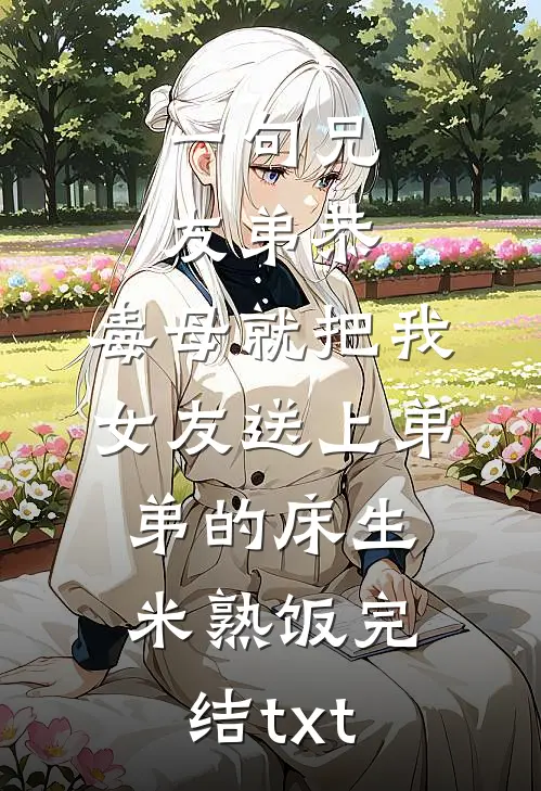 一句兄友弟恭，毒母就把我女友送上弟弟的床生米熟饭完结txt
