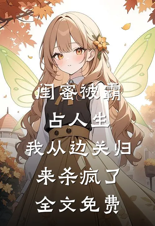 闺蜜被霸占人生，我从边关归来杀疯了全文免费