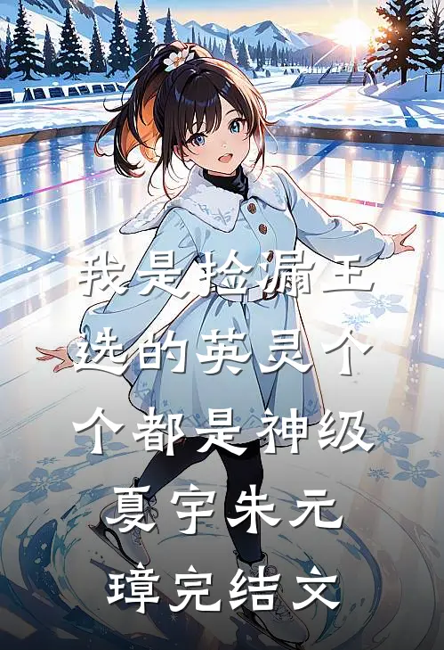 我是捡漏王，选的英灵个个都是神级夏宇朱元璋完结文