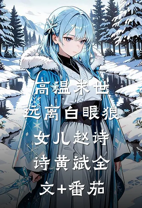 高温末世，远离白眼狼女儿赵诗诗黄斌全文+番茄