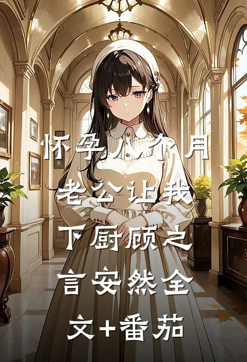 怀孕八个月，老公让我下厨顾之言安然全文+番茄