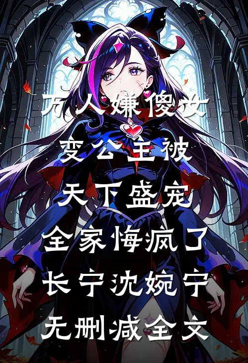 万人嫌傻女变公主被天下盛宠，全家悔疯了长宁沈婉宁无删减全文