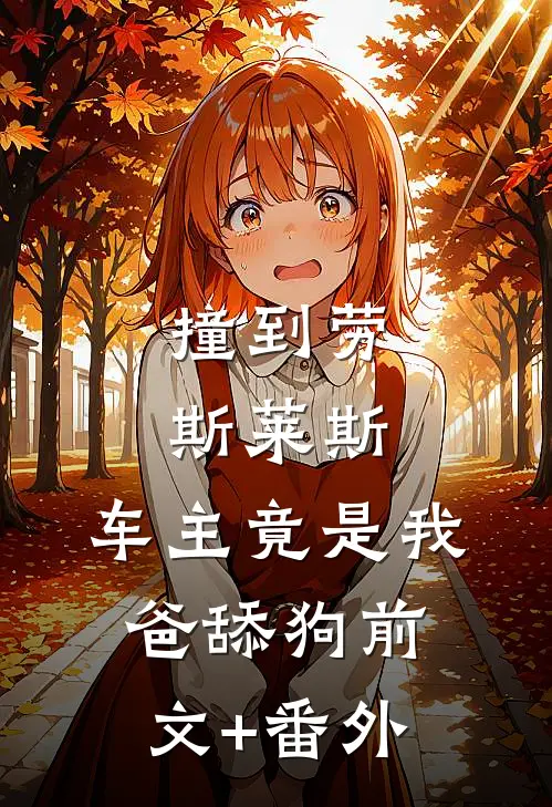 撞到劳斯莱斯，车主竟是我爸舔狗前文+番外