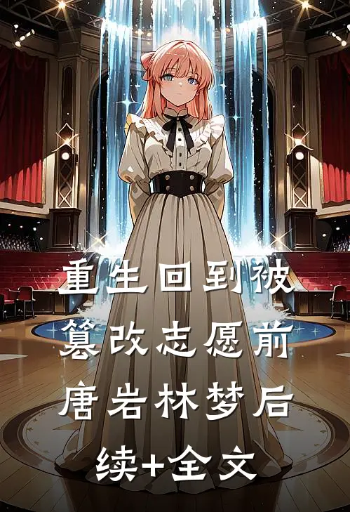 重生回到被篡改志愿前唐岩林梦后续+全文