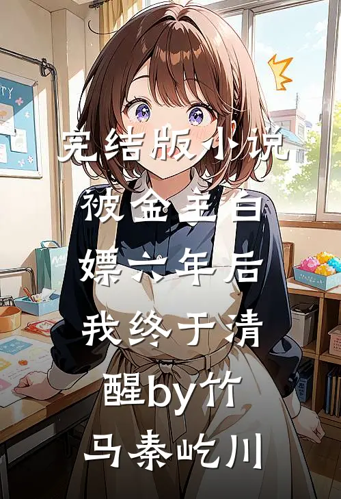完结版小说被金主白嫖六年后，我终于清醒by竹马秦屹川