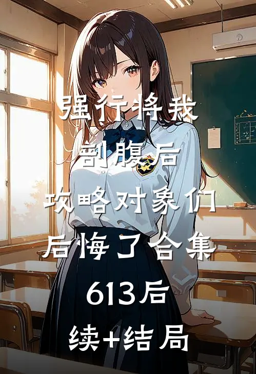 强行将我剖腹后，攻略对象们后悔了合集613后续+结局