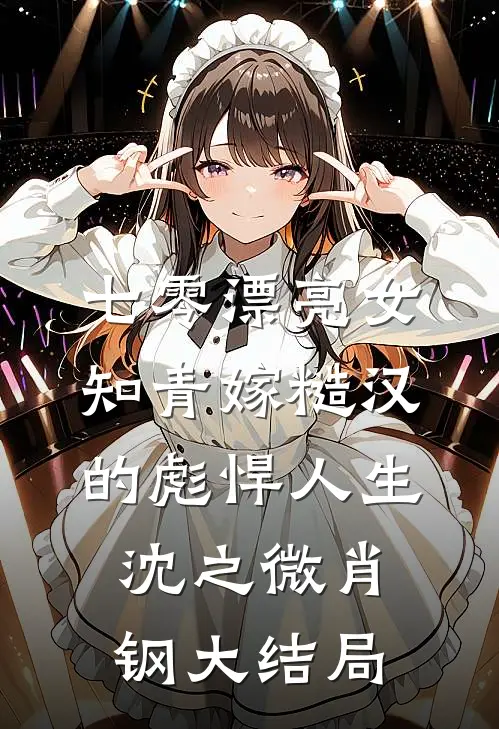 七零漂亮女知青嫁糙汉的彪悍人生沈之微肖钢大结局