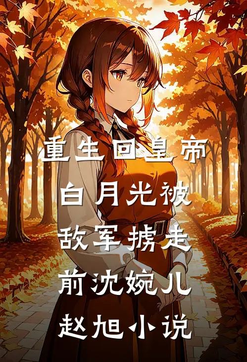 重生回皇帝白月光被敌军掳走前沈婉儿赵旭小说