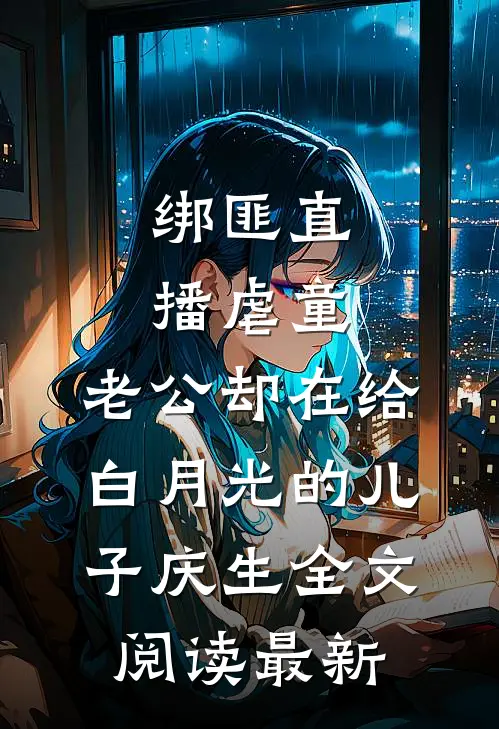 绑匪直播虐童，老公却在给白月光的儿子庆生全文阅读最新