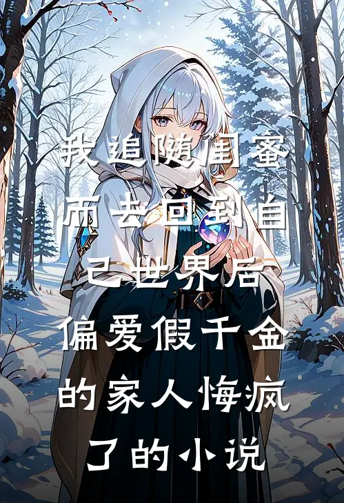 我追随闺蜜而去回到自己世界后，偏爱假千金的家人悔疯了的小说