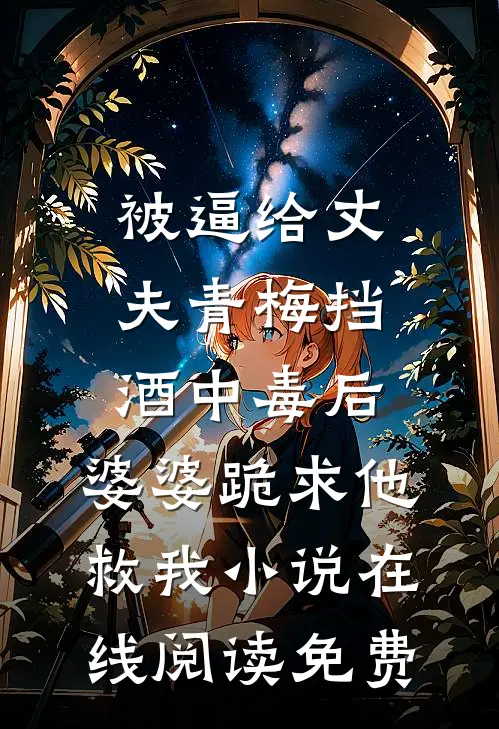 被逼给丈夫青梅挡酒中毒后，婆婆跪求他救我小说在线阅读免费