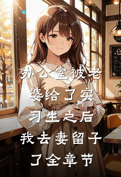 办公室被老婆给了实习生之后，我去妻留子了全章节