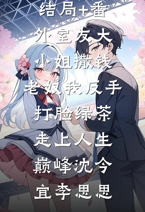 结局+番外室友大小姐撒钱，老奴我反手打脸绿茶走上人生巅峰沈今宜李思思