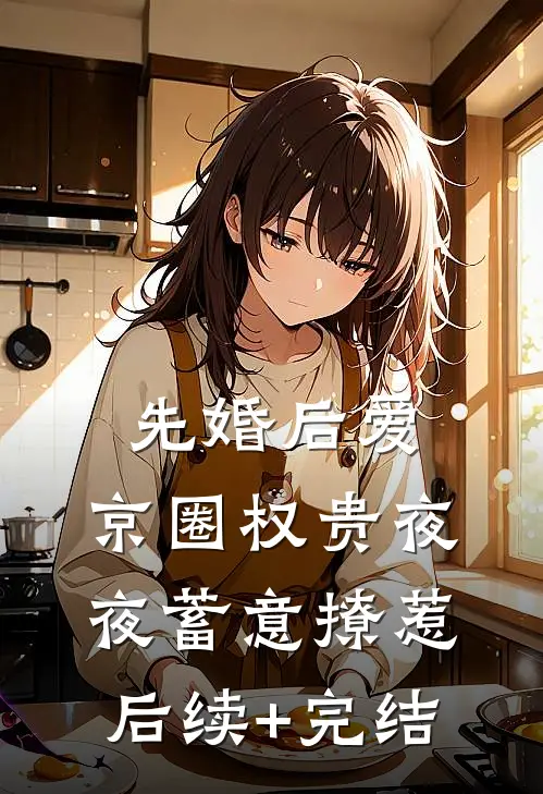 先婚后爱：京圈权贵夜夜蓄意撩惹后续+完结