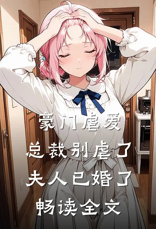 豪门虐爱：总裁别虐了，夫人已婚了畅读全文