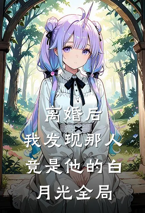 离婚后，我发现那人竟是他的白月光全局