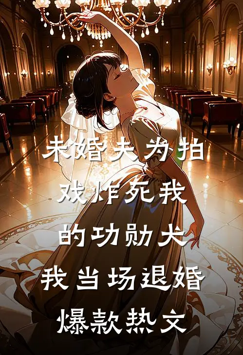 未婚夫为拍戏炸死我的功勋犬，我当场退婚爆款热文