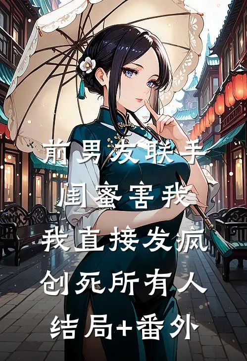 前男友联手闺蜜害我，我直接发疯创死所有人结局+番外