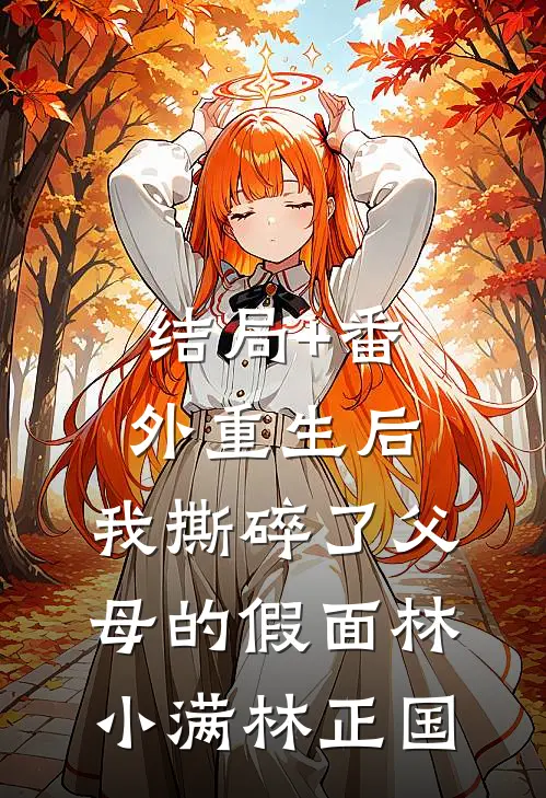 结局+番外重生后，我撕碎了父母的假面林小满林正国