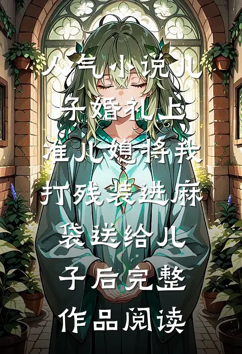 人气小说儿子婚礼上，准儿媳将我打残装进麻袋送给儿子后完整作品阅读