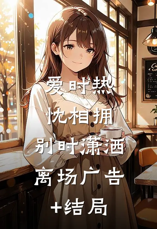 爱时热忱相拥，别时潇洒离场广告+结局