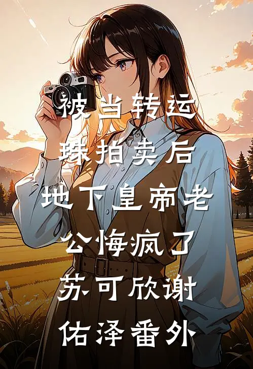 被当转运珠拍卖后，地下皇帝老公悔疯了苏可欣谢佑泽 番外