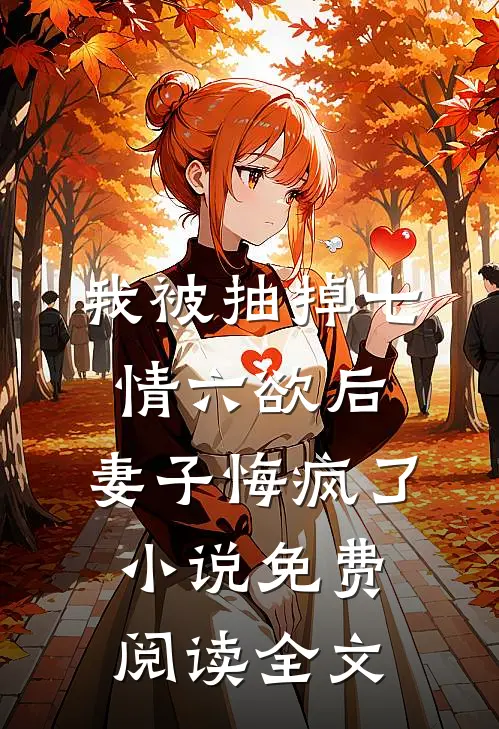 我被抽掉七情六欲后，妻子悔疯了小说免费阅读全文