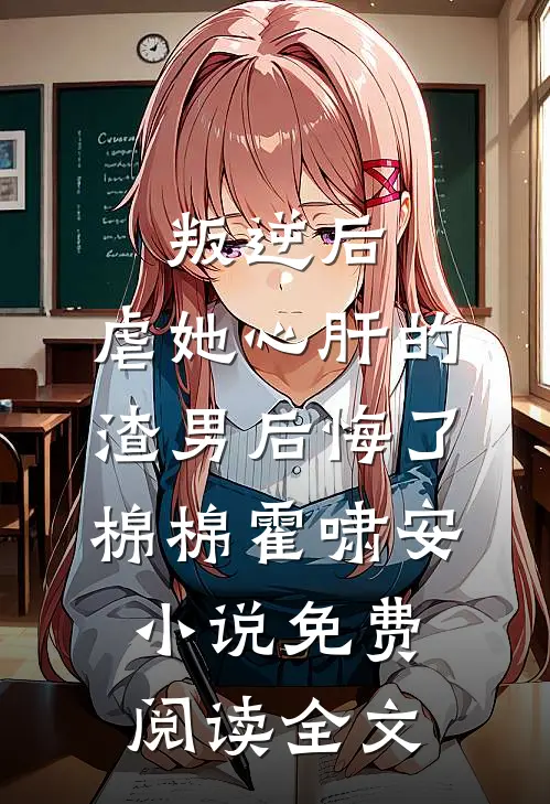 叛逆后，虐她心肝的渣男后悔了棉棉霍啸安小说免费阅读全文