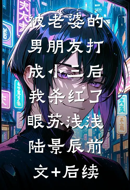 被老婆的男朋友打成小三后，我杀红了眼苏浅浅陆景辰前文+后续