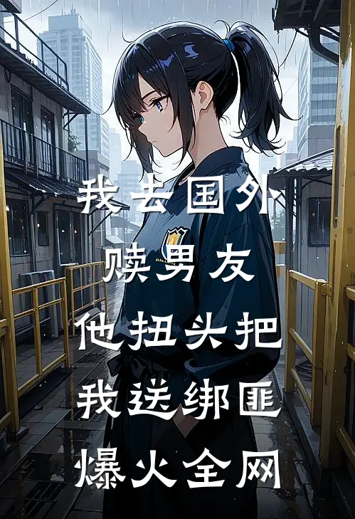 我去国外赎男友，他扭头把我送绑匪爆火全网