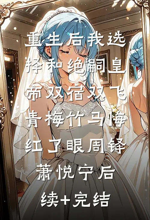 重生后我选择和绝嗣皇帝双宿双飞，青梅竹马悔红了眼周铎萧悦宁后续+完结