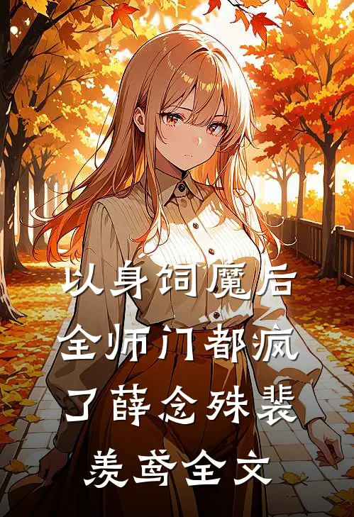 以身饲魔后，全师门都疯了薛念殊裴羡鸢全文