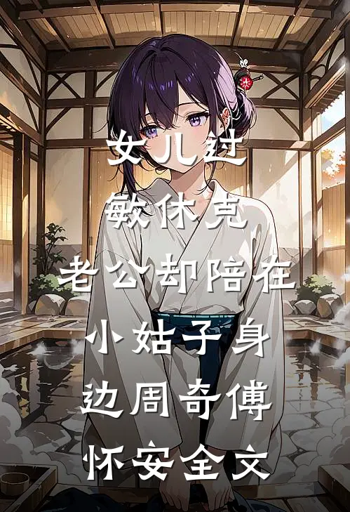 女儿过敏休克，老公却陪在小姑子身边周奇傅怀安全文