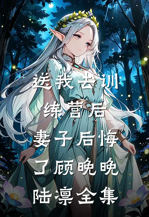 送我去训练营后，妻子后悔了顾晚晚陆凛 全集