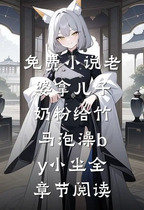 免费小说老婆拿儿子奶粉给竹马泡澡by小尘全章节阅读