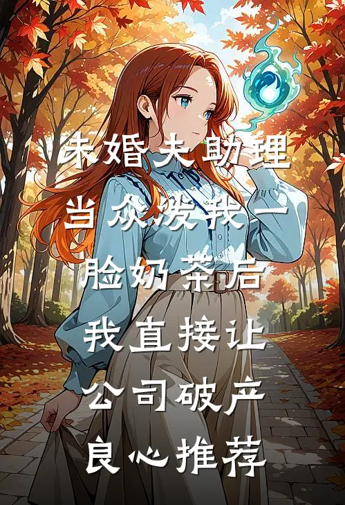 未婚夫助理当众泼我一脸奶茶后，我直接让公司破产良心推荐
