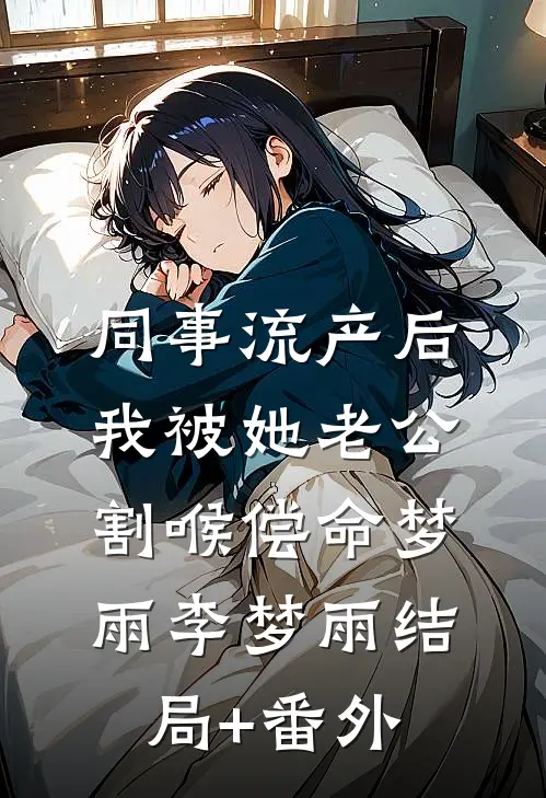 同事流产后，我被她老公割喉偿命梦雨李梦雨结局+番外