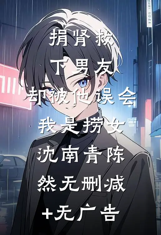 捐肾救下男友，却被他误会我是捞女沈南青陈然无删减+无广告