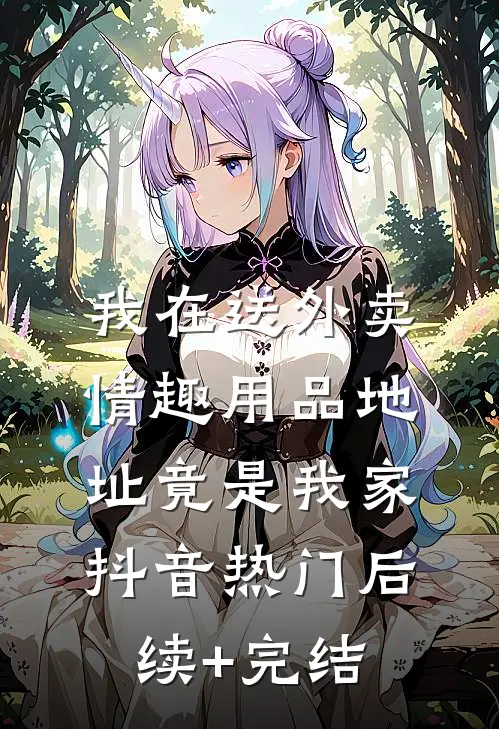 我在送外卖，情趣用品地址竟是我家抖音热门后续+完结