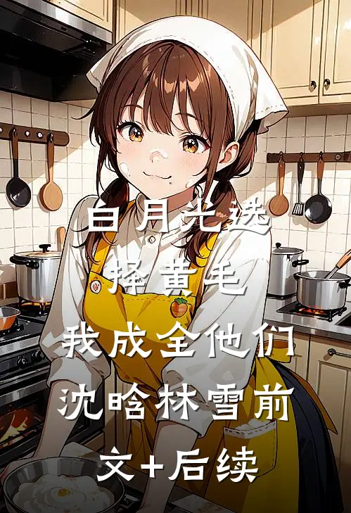 白月光选择黄毛，我成全他们沈晗林雪前文+后续