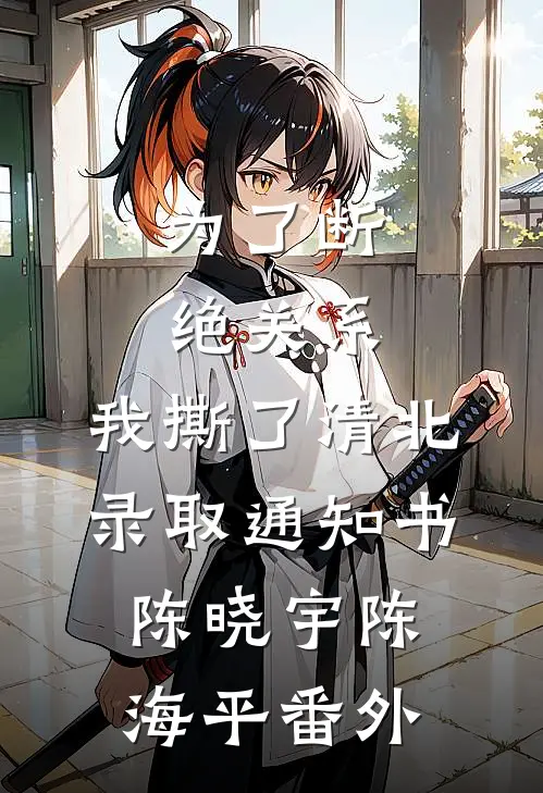 为了断绝关系，我撕了清北录取通知书陈晓宇陈海平番外