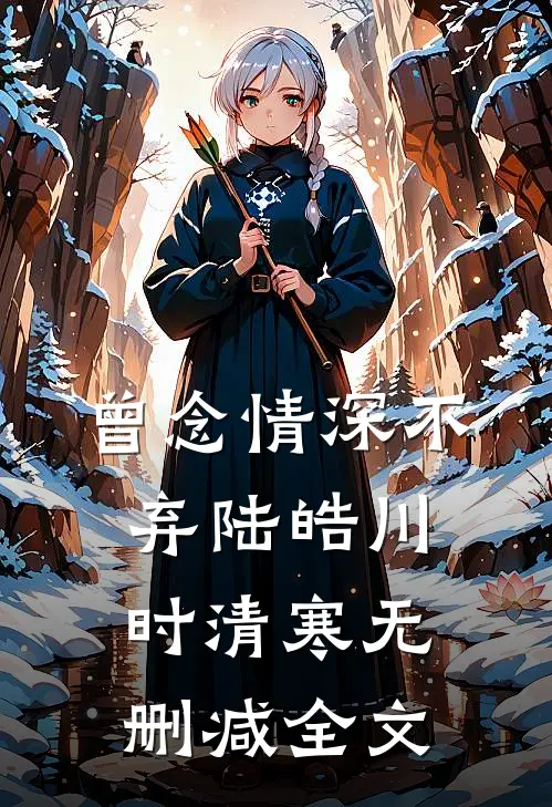 曾念情深不弃陆皓川时清寒无删减全文